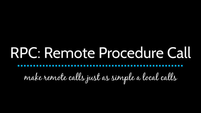 RPC: Remote Procedure Call
make remote calls just as simple a local calls
