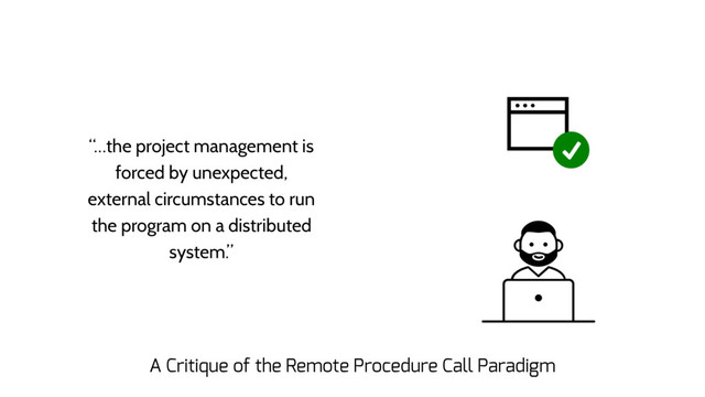 “…the project management is
forced by unexpected,
external circumstances to run
the program on a distributed
system.”
A Critique of the Remote Procedure Call Paradigm
