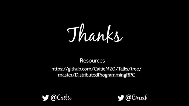 Thanks
@Caitie @Cmeik
https://github.com/CaitieM20/Talks/tree/
master/DistributedProgrammingRPC
Resources
