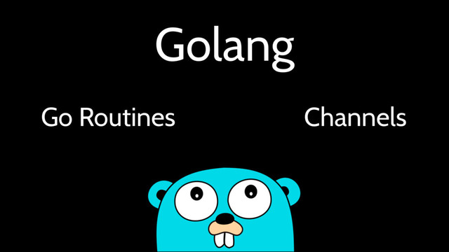 Golang
Go Routines Channels
