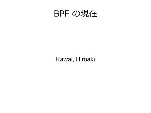 BPF の現在
Kawai, Hiroaki
