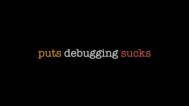 puts debugging sucks
