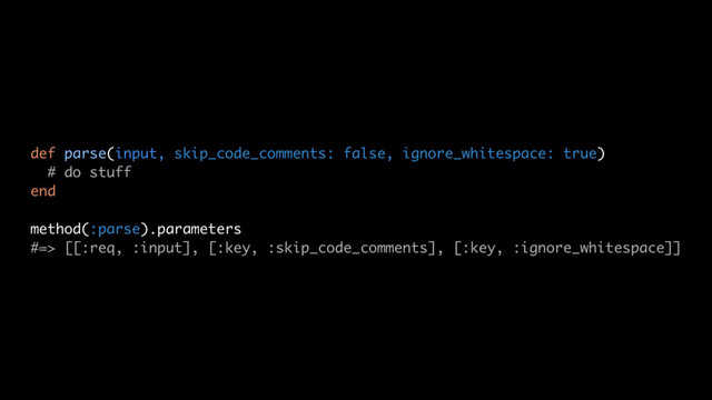 def parse(input, skip_code_comments: false, ignore_whitespace: true)
# do stuff
end
method(:parse).parameters
#=> [[:req, :input], [:key, :skip_code_comments], [:key, :ignore_whitespace]]

