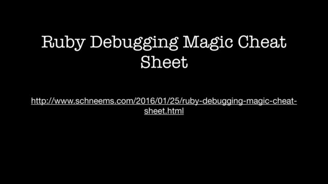 Ruby Debugging Magic Cheat
Sheet
http://www.schneems.com/2016/01/25/ruby-debugging-magic-cheat-
sheet.html
