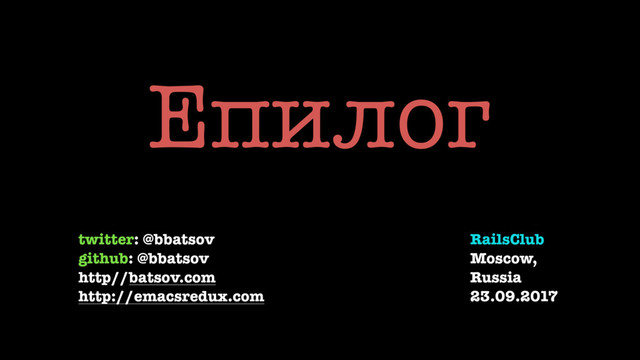 Епилог
twitter: @bbatsov
github: @bbatsov
http//batsov.com
http://emacsredux.com
RailsClub
Moscow,
Russia
23.09.2017
