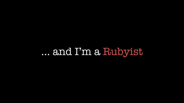 … and I’m a Rubyist
