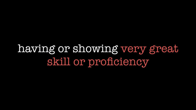 having or showing very great
skill or proﬁciency
