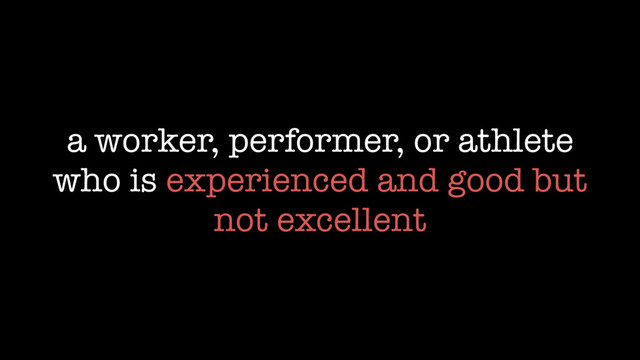 a worker, performer, or athlete
who is experienced and good but
not excellent
