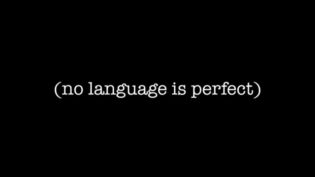 (no language is perfect)
