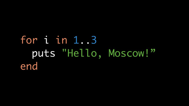 for i in 1..3
puts "Hello, Moscow!”
end
