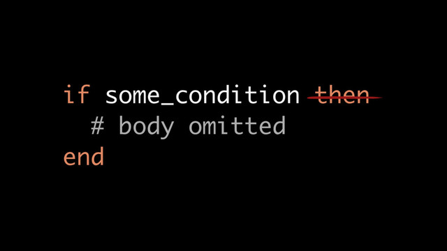if some_condition then
# body omitted
end
