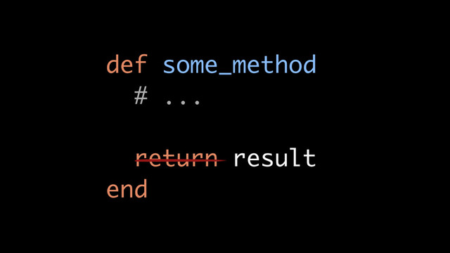 def some_method
# ...
return result
end

