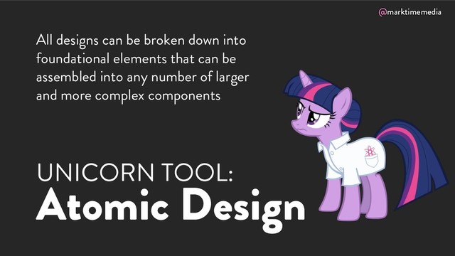@marktimemedia
UNICORN TOOL:
Atomic Design
All designs can be broken down into
foundational elements that can be
assembled into any number of larger
and more complex components
