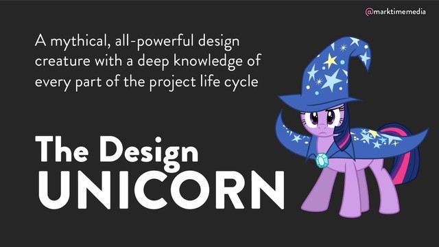 @marktimemedia
The Design
UNICORN
A mythical, all-powerful design
creature with a deep knowledge of
every part of the project life cycle
