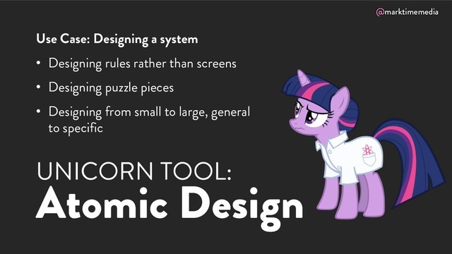 @marktimemedia
UNICORN TOOL:
Atomic Design
Use Case: Designing a system
• Designing rules rather than screens
• Designing puzzle pieces
• Designing from small to large, general
to specific
