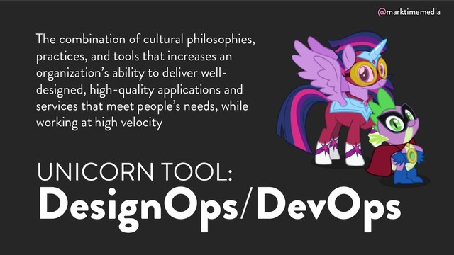 @marktimemedia
UNICORN TOOL:
DesignOps/DevOps
The combination of cultural philosophies,
practices, and tools that increases an
organization’s ability to deliver well-
designed, high-quality applications and
services that meet people’s needs, while
working at high velocity
