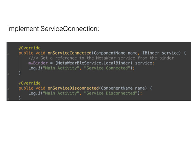 Implement ServiceConnection:
