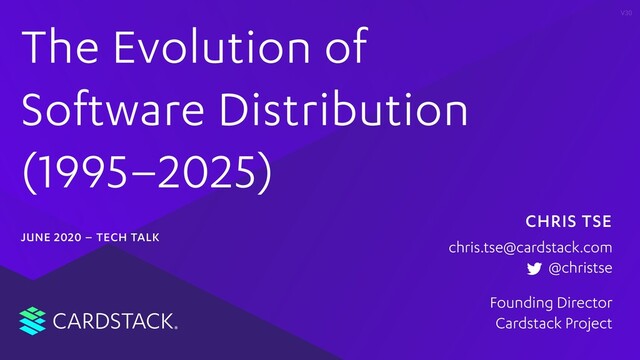 CARDSTACK
V30
CHRIS TSE
Founding Director
Cardstack Project
chris.tse@cardstack.com
@christse
The Evolution of
Software Distribution
(1995–2025)
JUNE 2020 – TECH TALK

