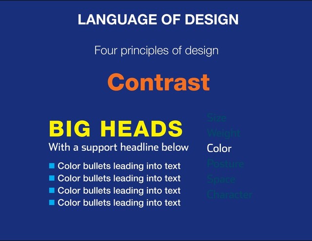 DESIGN BASIC TRAINING
LANGUAGE OF DESIGN
Four principles of design
Contrast
Size
Weight
Color
Posture
Space
Character
BIG HEADS
With a support headline below
n Color bullets leading into text
n Color bullets leading into text
n Color bullets leading into text
n Color bullets leading into text
