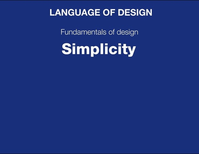 DESIGN BASIC TRAINING
LANGUAGE OF DESIGN
Fundamentals of design
Simplicity
