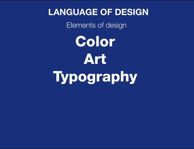 DESIGN BASIC TRAINING
LANGUAGE OF DESIGN
Elements of design
Color
Art
Typography
