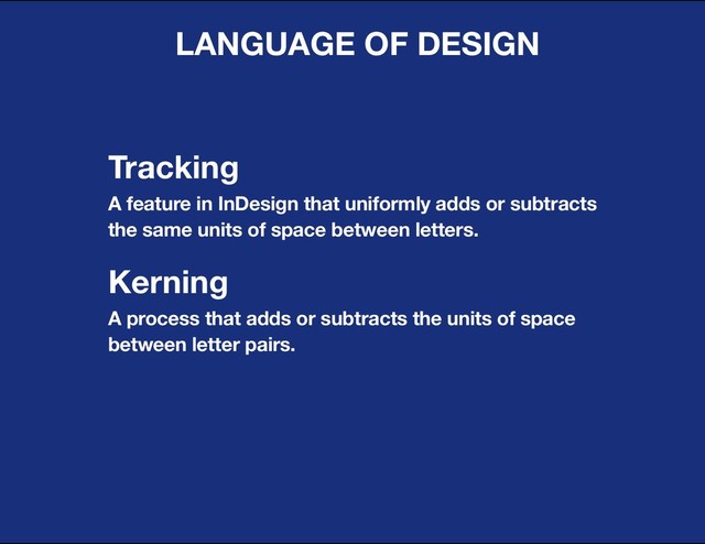 DESIGN BASIC TRAINING
LANGUAGE OF DESIGN
Tracking
A feature in InDesign that uniformly adds or subtracts
the same units of space between letters.
Kerning
A process that adds or subtracts the units of space
between letter pairs.
