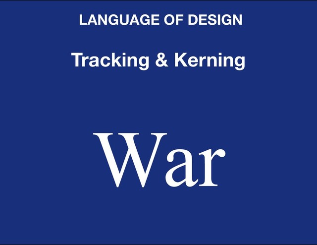 DESIGN BASIC TRAINING
LANGUAGE OF DESIGN
Tracking & Kerning
War
