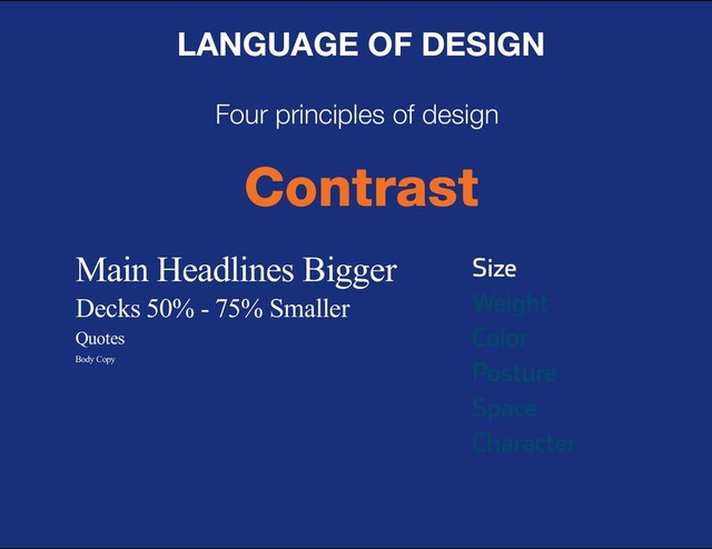 DESIGN BASIC TRAINING
LANGUAGE OF DESIGN
Four principles of design
Contrast
Size
Weight
Color
Posture
Space
Character
Main Headlines Bigger
Decks 50% - 75% Smaller
Quotes
Body Copy
