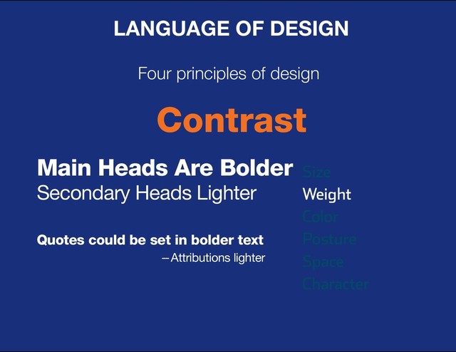 DESIGN BASIC TRAINING
LANGUAGE OF DESIGN
Four principles of design
Contrast
Size
Weight
Color
Posture
Space
Character
Main Heads Are Bolder
Secondary Heads Lighter
Quotes could be set in bolder text
-- Attributions lighter

