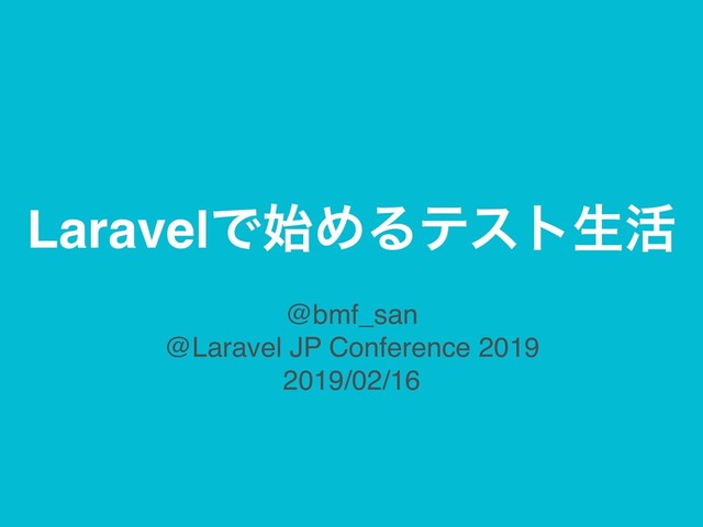 LaravelͰ࢝ΊΔςετੜ׆
@bmf_san
@Laravel JP Conference 2019
2019/02/16
