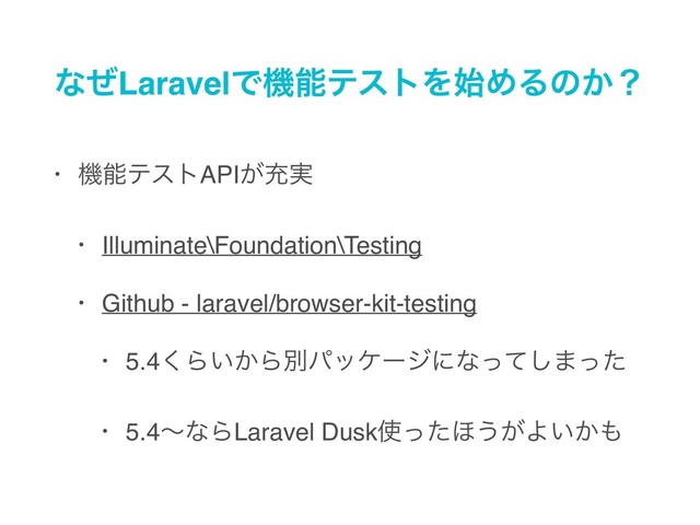 ͳͥLaravelͰػೳςετΛ࢝ΊΔͷ͔ʁ
• ػೳςετAPI͕ॆ࣮
• Illuminate\Foundation\Testing
• Github - laravel/browser-kit-testing
• 5.4͘Β͍͔Βผύοέʔδʹͳͬͯ͠·ͬͨ
• 5.4ʙͳΒLaravel Dusk࢖ͬͨ΄͏͕Α͍͔΋
