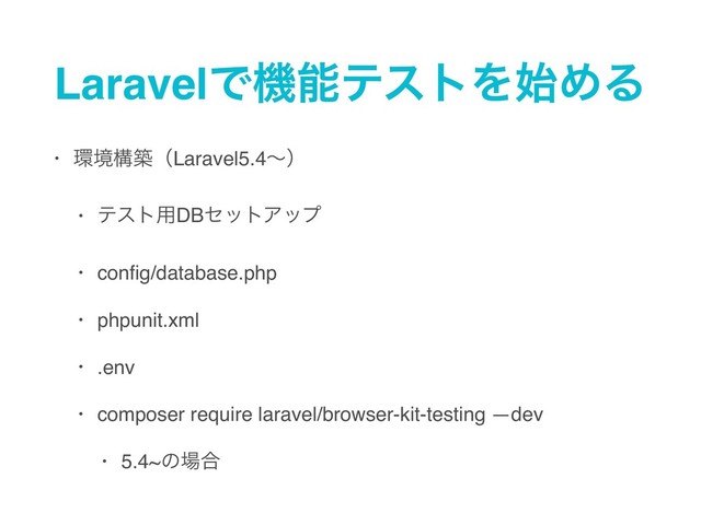 LaravelͰػೳςετΛ࢝ΊΔ
• ؀ڥߏஙʢLaravel5.4ʙʣ
• ςετ༻DBηοτΞοϓ
• conﬁg/database.php
• phpunit.xml
• .env
• composer require laravel/browser-kit-testing —dev
• 5.4~ͷ৔߹

