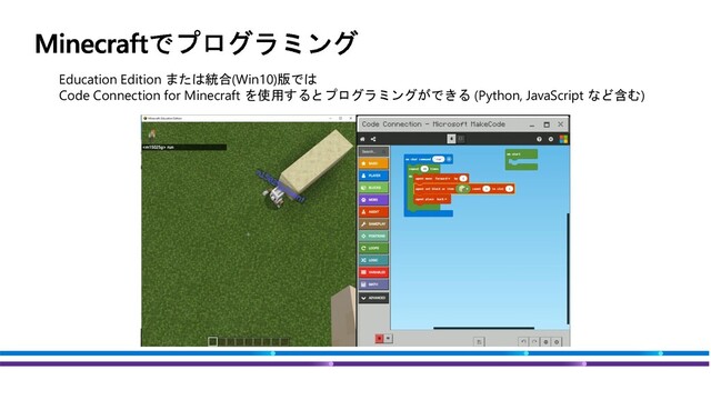 Education Edition または統合(Win10)版では
Code Connection for Minecraft を使用するとプログラミングができる (Python, JavaScript など含む)
