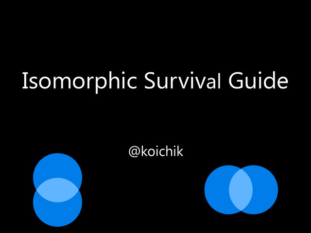 Isomorphic Survival Guide
@koichik
