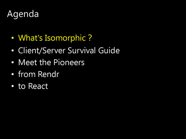 Agenda
• What's Isomorphic？
• Client/Server Survival Guide
• Meet the Pioneers
• from Rendr
• to React
