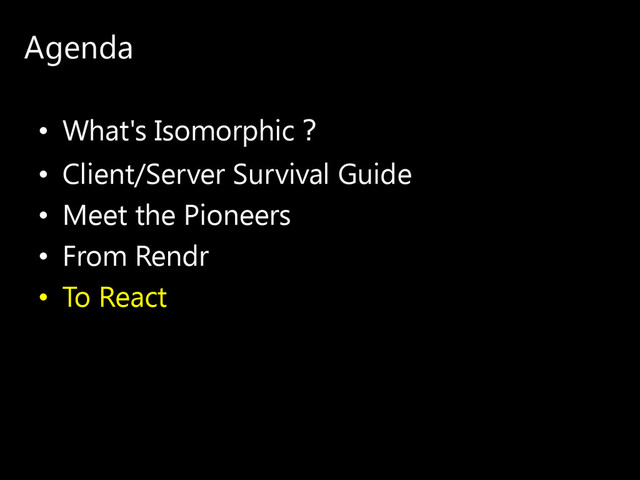 Agenda
• What's Isomorphic？
• Client/Server Survival Guide
• Meet the Pioneers
• From Rendr
• To React
