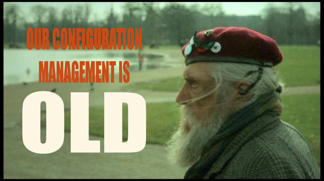 OLD
OUR CONFIGURATION
MANAGEMENT IS
