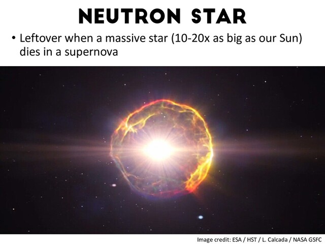 Neutron star
• Leftover when a massive star (10-20x as big as our Sun)
dies in a supernova
Watts+16
Image credit: ESA / HST / L. Calcada / NASA GSFC
