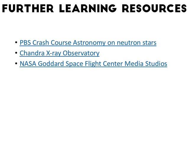 • PBS Crash Course Astronomy on neutron stars
• Chandra X-ray Observatory
• NASA Goddard Space Flight Center Media Studios
Further learning resources
