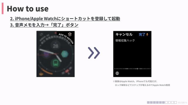 How to use
2. iPhone/Apple Watchにショートカットを登録して起動

3. 音声メモを入力→「完了」ボタン
※画像はApple Watch。iPhoneでも可能だが、

　ロック解除などでステップが増えるのでApple Watch推奨
65/100 %
