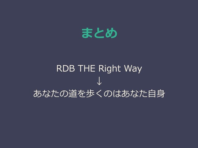 まとめ
RDB THE Right Way
↓
あなたの道を歩くのはあなた自身
