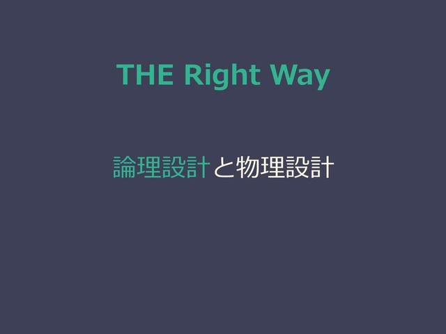 THE Right Way
論理設計と物理設計
