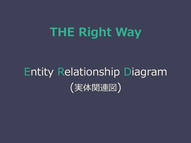THE Right Way
Entity Relationship Diagram
(実体関連図)
