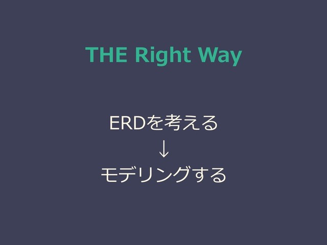 THE Right Way
ERDを考える
↓
モデリングする
