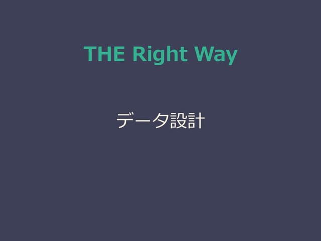 THE Right Way
データ設計
