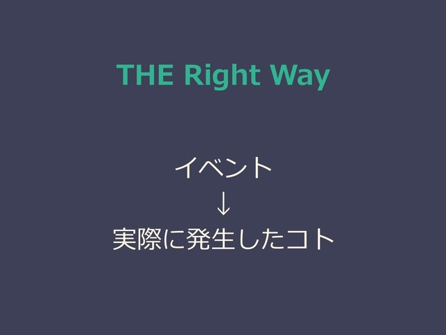 THE Right Way
イベント
↓
実際に発生したコト
