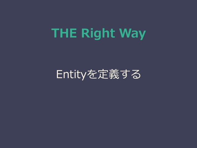 THE Right Way
Entityを定義する
