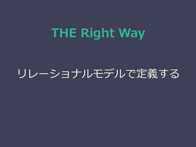 THE Right Way
リレーショナルモデルで定義する
