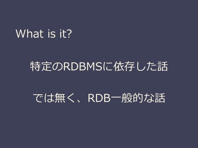 What is it?
特定のRDBMSに依存した話
では無く、RDB一般的な話
