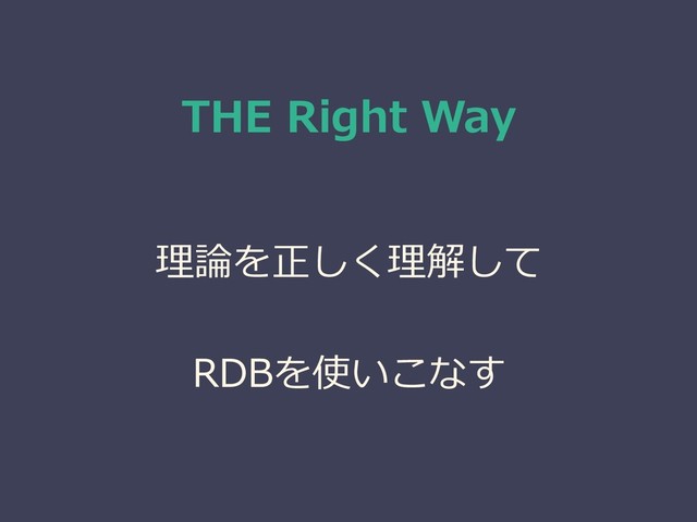 THE Right Way
理論を正しく理解して
RDBを使いこなす

